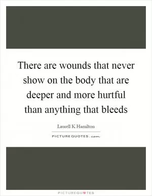 There are wounds that never show on the body that are deeper and more hurtful than anything that bleeds Picture Quote #1