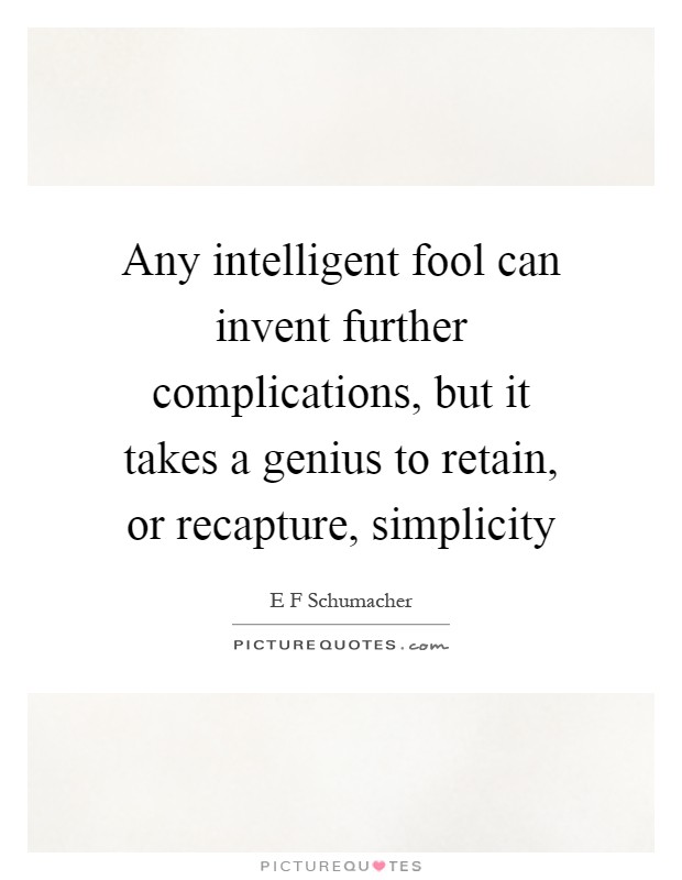 Any intelligent fool can invent further complications, but it takes a genius to retain, or recapture, simplicity Picture Quote #1