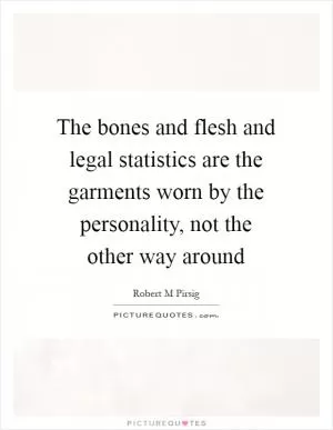 The bones and flesh and legal statistics are the garments worn by the personality, not the other way around Picture Quote #1