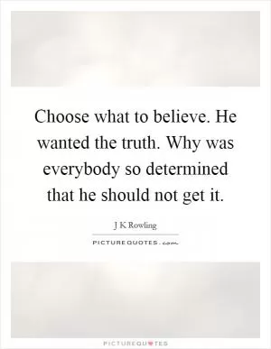 Choose what to believe. He wanted the truth. Why was everybody so determined that he should not get it Picture Quote #1