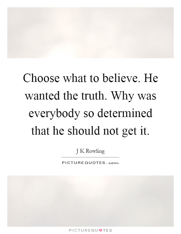 Choose what to believe. He wanted the truth. Why was everybody so determined that he should not get it Picture Quote #1