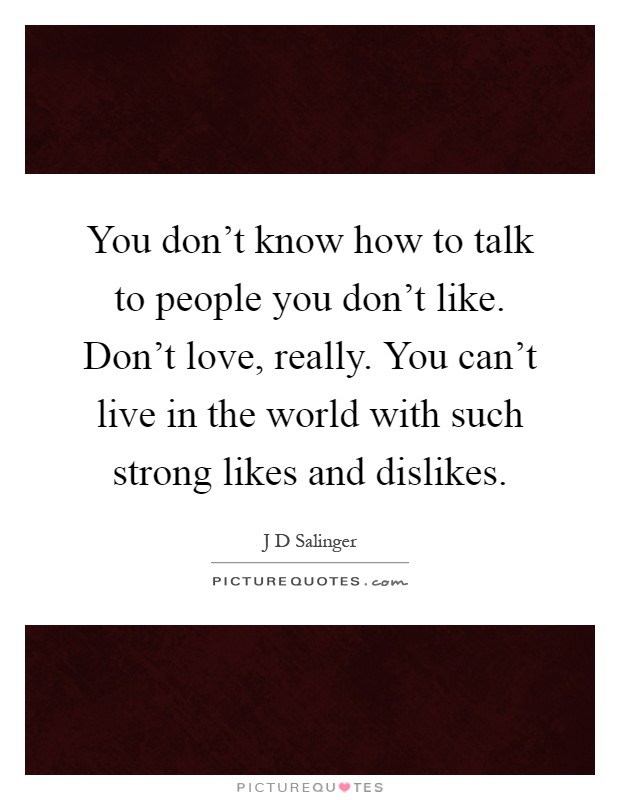 You don't know how to talk to people you don't like. Don't love, really. You can't live in the world with such strong likes and dislikes Picture Quote #1