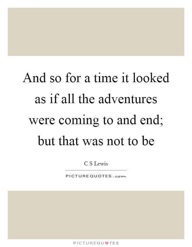 And so for a time it looked as if all the adventures were coming to and end; but that was not to be Picture Quote #1