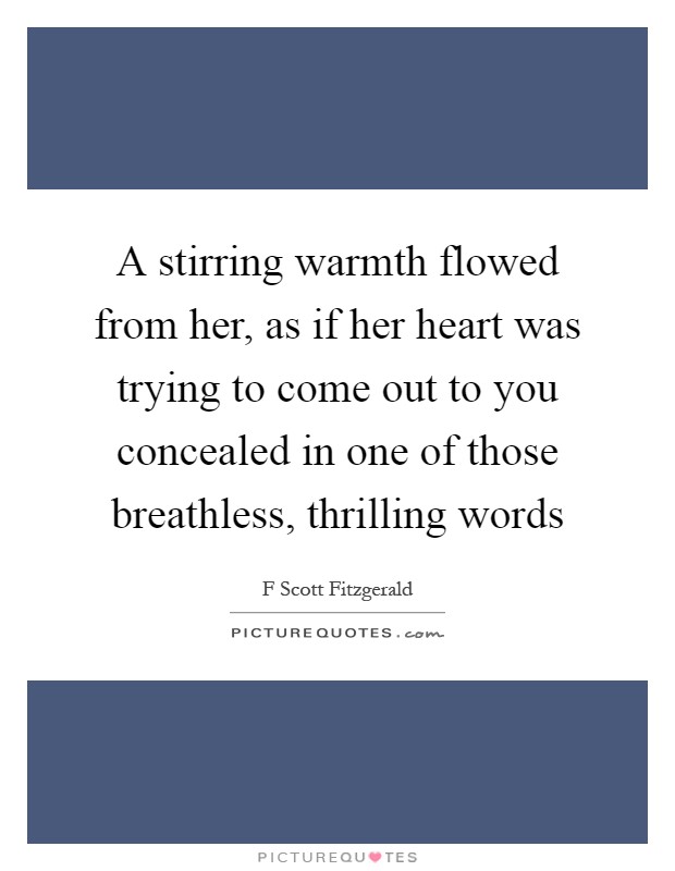 A stirring warmth flowed from her, as if her heart was trying to come out to you concealed in one of those breathless, thrilling words Picture Quote #1