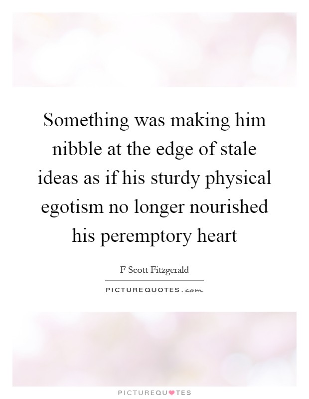 Something was making him nibble at the edge of stale ideas as if his sturdy physical egotism no longer nourished his peremptory heart Picture Quote #1