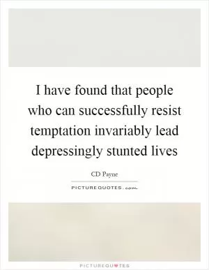 I have found that people who can successfully resist temptation invariably lead depressingly stunted lives Picture Quote #1