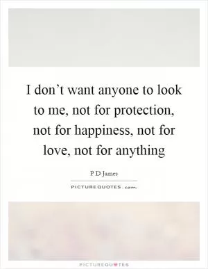 I don’t want anyone to look to me, not for protection, not for happiness, not for love, not for anything Picture Quote #1