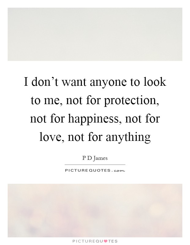 I don't want anyone to look to me, not for protection, not for happiness, not for love, not for anything Picture Quote #1