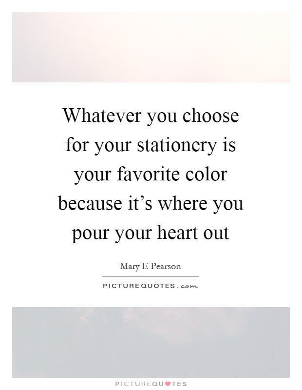 Whatever you choose for your stationery is your favorite color because it's where you pour your heart out Picture Quote #1