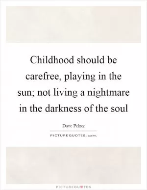 Childhood should be carefree, playing in the sun; not living a nightmare in the darkness of the soul Picture Quote #1