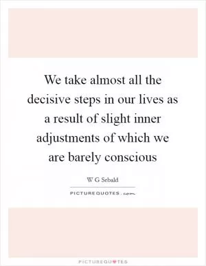 We take almost all the decisive steps in our lives as a result of slight inner adjustments of which we are barely conscious Picture Quote #1