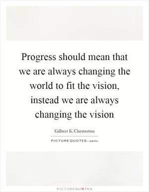 Progress should mean that we are always changing the world to fit the vision, instead we are always changing the vision Picture Quote #1