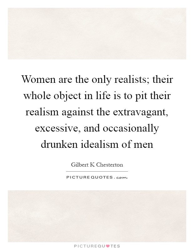 Women are the only realists; their whole object in life is to pit their realism against the extravagant, excessive, and occasionally drunken idealism of men Picture Quote #1