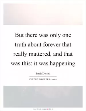 But there was only one truth about forever that really mattered, and that was this: it was happening Picture Quote #1