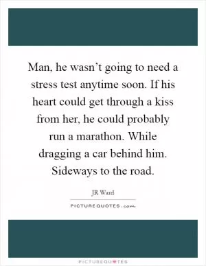 Man, he wasn’t going to need a stress test anytime soon. If his heart could get through a kiss from her, he could probably run a marathon. While dragging a car behind him. Sideways to the road Picture Quote #1