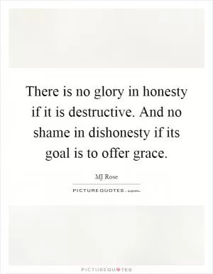 There is no glory in honesty if it is destructive. And no shame in dishonesty if its goal is to offer grace Picture Quote #1