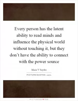 Every person has the latent ability to read minds and influence the physical world without touching it, but they don’t have the ability to connect with the power source Picture Quote #1