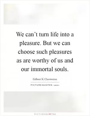 We can’t turn life into a pleasure. But we can choose such pleasures as are worthy of us and our immortal souls Picture Quote #1