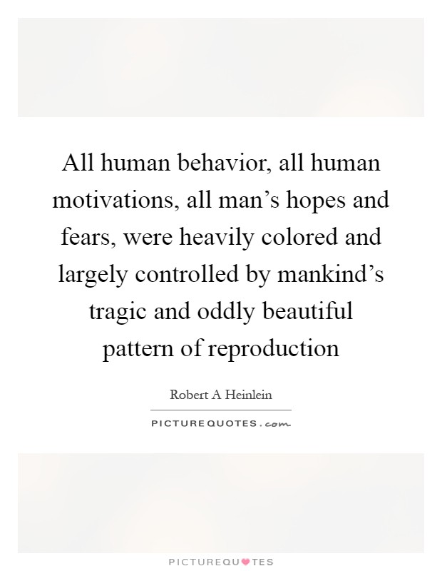 All human behavior, all human motivations, all man's hopes and fears, were heavily colored and largely controlled by mankind's tragic and oddly beautiful pattern of reproduction Picture Quote #1