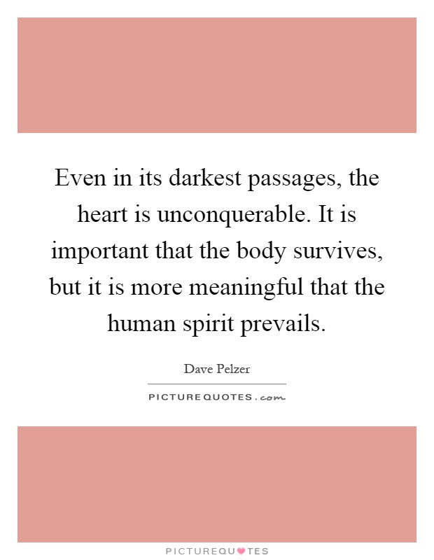 Even in its darkest passages, the heart is unconquerable. It is important that the body survives, but it is more meaningful that the human spirit prevails Picture Quote #1
