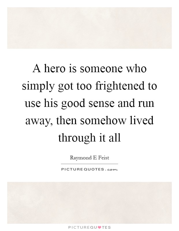 A hero is someone who simply got too frightened to use his good sense and run away, then somehow lived through it all Picture Quote #1