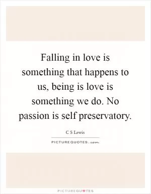Falling in love is something that happens to us, being is love is something we do. No passion is self preservatory Picture Quote #1