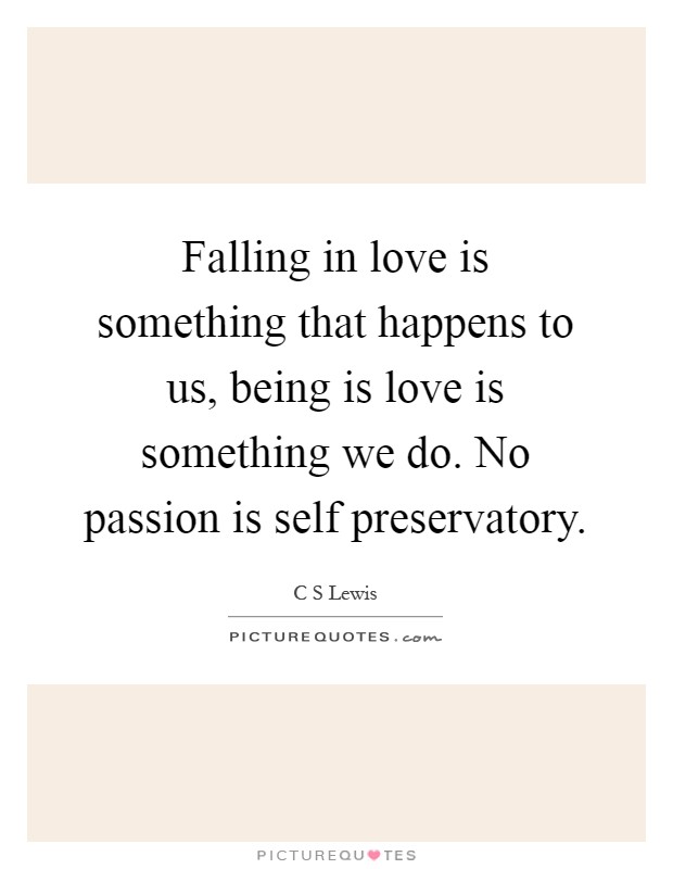 Falling in love is something that happens to us, being is love is something we do. No passion is self preservatory Picture Quote #1