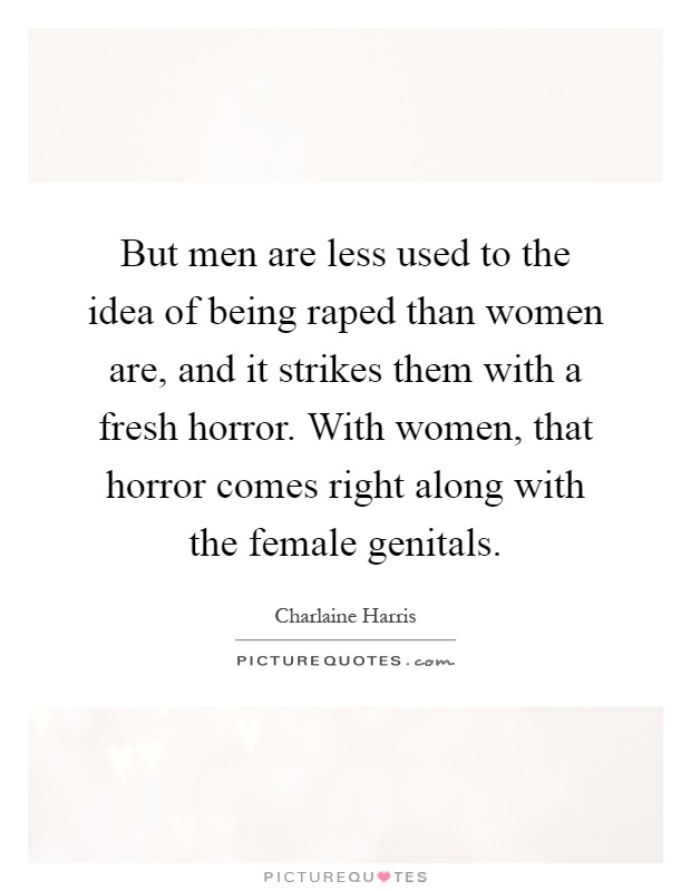But men are less used to the idea of being raped than women are, and it strikes them with a fresh horror. With women, that horror comes right along with the female genitals Picture Quote #1