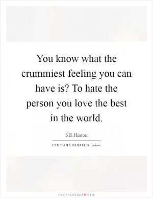 You know what the crummiest feeling you can have is? To hate the person you love the best in the world Picture Quote #1