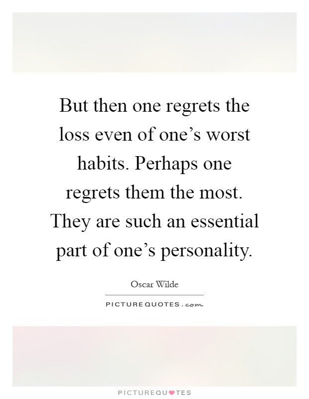 But then one regrets the loss even of one's worst habits. Perhaps one regrets them the most. They are such an essential part of one's personality Picture Quote #1