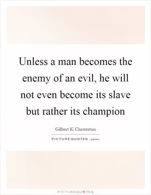 Unless a man becomes the enemy of an evil, he will not even become its slave but rather its champion Picture Quote #1