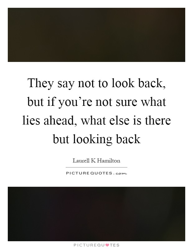 They say not to look back, but if you're not sure what lies ahead, what else is there but looking back Picture Quote #1