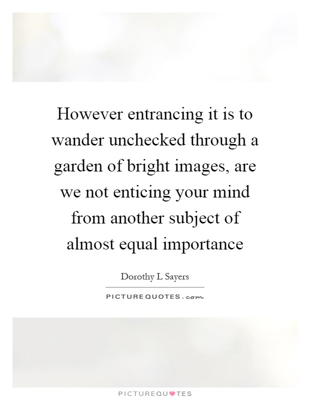 However entrancing it is to wander unchecked through a garden of bright images, are we not enticing your mind from another subject of almost equal importance Picture Quote #1