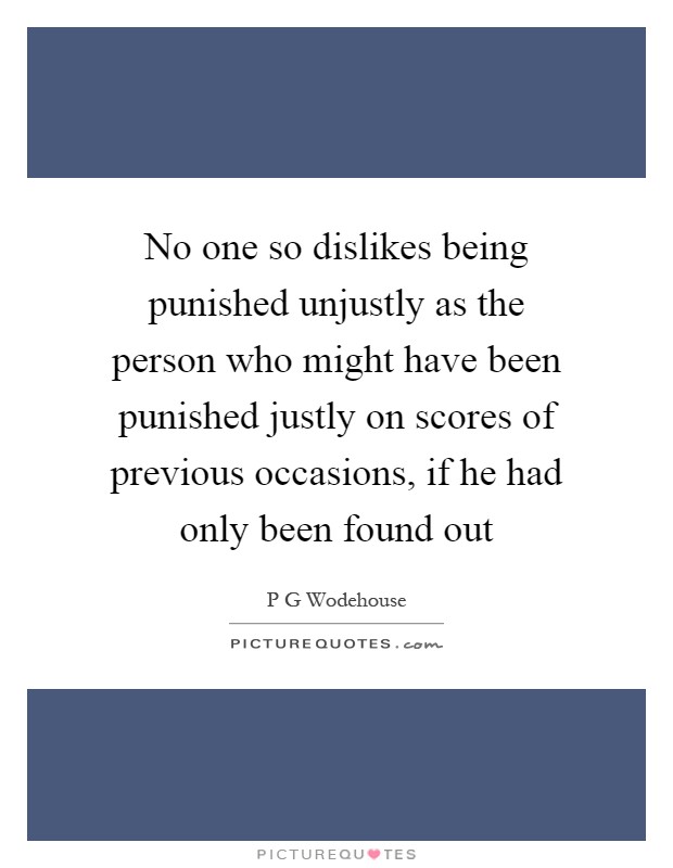 No one so dislikes being punished unjustly as the person who might have been punished justly on scores of previous occasions, if he had only been found out Picture Quote #1