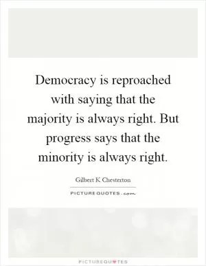 Democracy is reproached with saying that the majority is always right. But progress says that the minority is always right Picture Quote #1