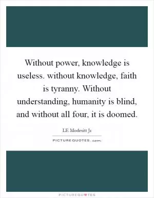 Without power, knowledge is useless. without knowledge, faith is tyranny. Without understanding, humanity is blind, and without all four, it is doomed Picture Quote #1