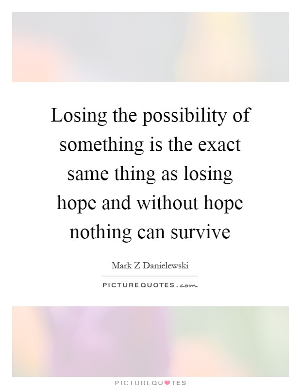 Losing the possibility of something is the exact same thing as losing hope and without hope nothing can survive Picture Quote #1
