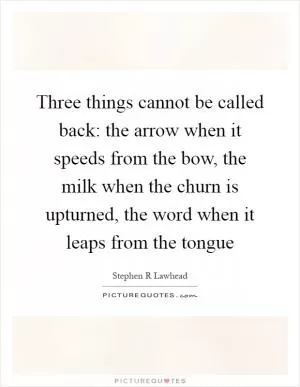 Three things cannot be called back: the arrow when it speeds from the bow, the milk when the churn is upturned, the word when it leaps from the tongue Picture Quote #1