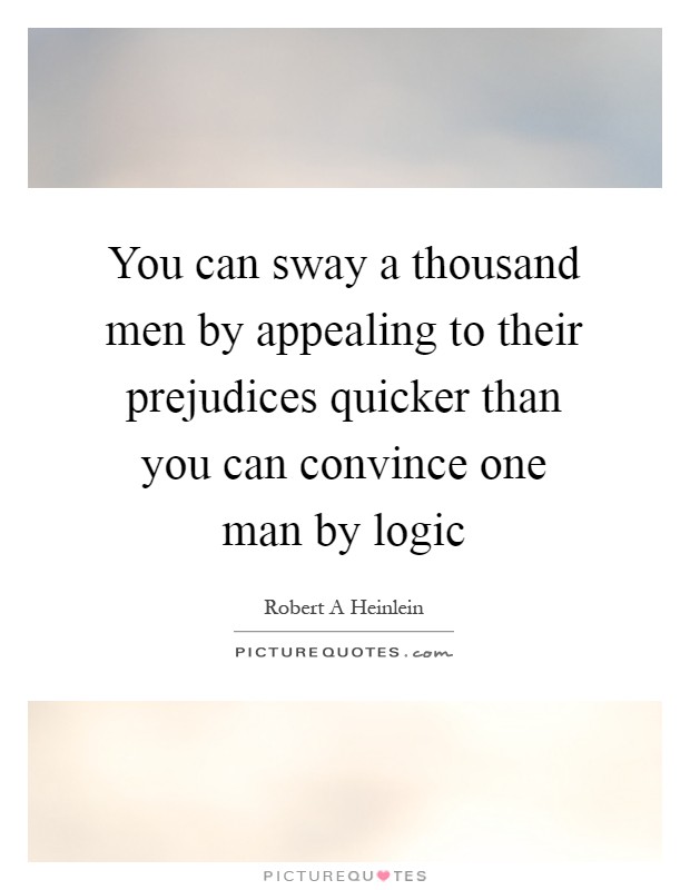 You can sway a thousand men by appealing to their prejudices quicker than you can convince one man by logic Picture Quote #1