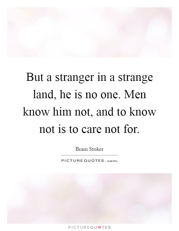 But a stranger in a strange land, he is no one. Men know him not, and to know not is to care not for Picture Quote #1