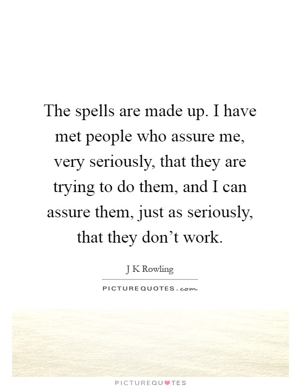 The spells are made up. I have met people who assure me, very seriously, that they are trying to do them, and I can assure them, just as seriously, that they don't work Picture Quote #1