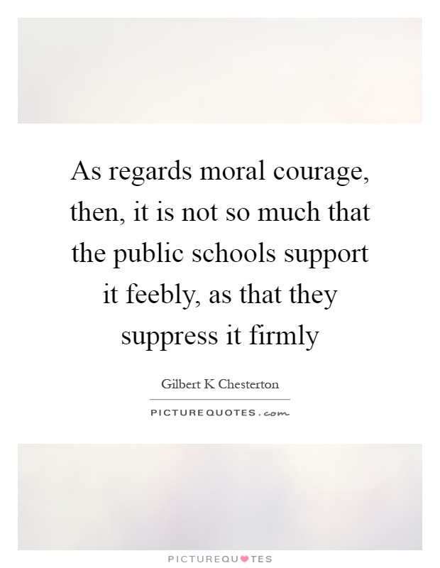 As regards moral courage, then, it is not so much that the public schools support it feebly, as that they suppress it firmly Picture Quote #1