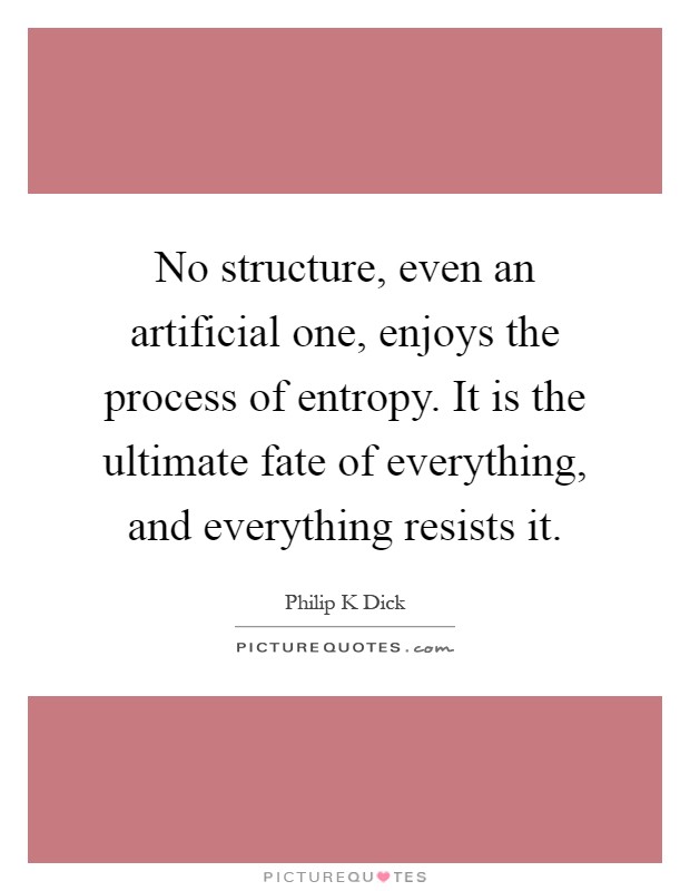 No structure, even an artificial one, enjoys the process of entropy. It is the ultimate fate of everything, and everything resists it Picture Quote #1