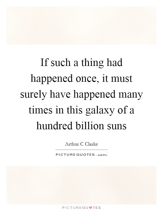 If such a thing had happened once, it must surely have happened many times in this galaxy of a hundred billion suns Picture Quote #1