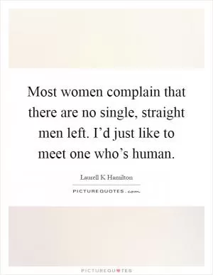 Most women complain that there are no single, straight men left. I’d just like to meet one who’s human Picture Quote #1