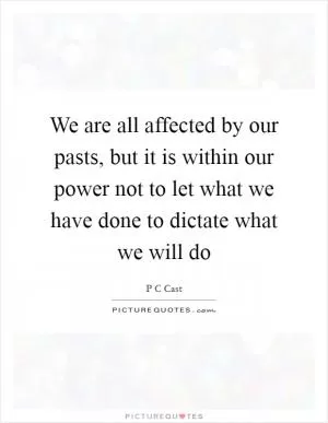 We are all affected by our pasts, but it is within our power not to let what we have done to dictate what we will do Picture Quote #1