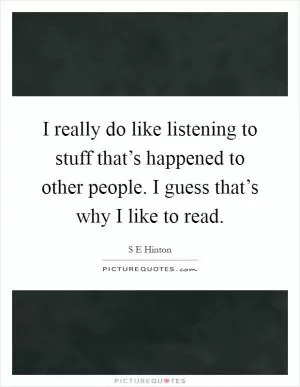 I really do like listening to stuff that’s happened to other people. I guess that’s why I like to read Picture Quote #1