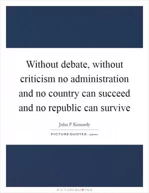 Without debate, without criticism no administration and no country can succeed and no republic can survive Picture Quote #1