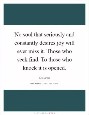 No soul that seriously and constantly desires joy will ever miss it. Those who seek find. To those who knock it is opened Picture Quote #1