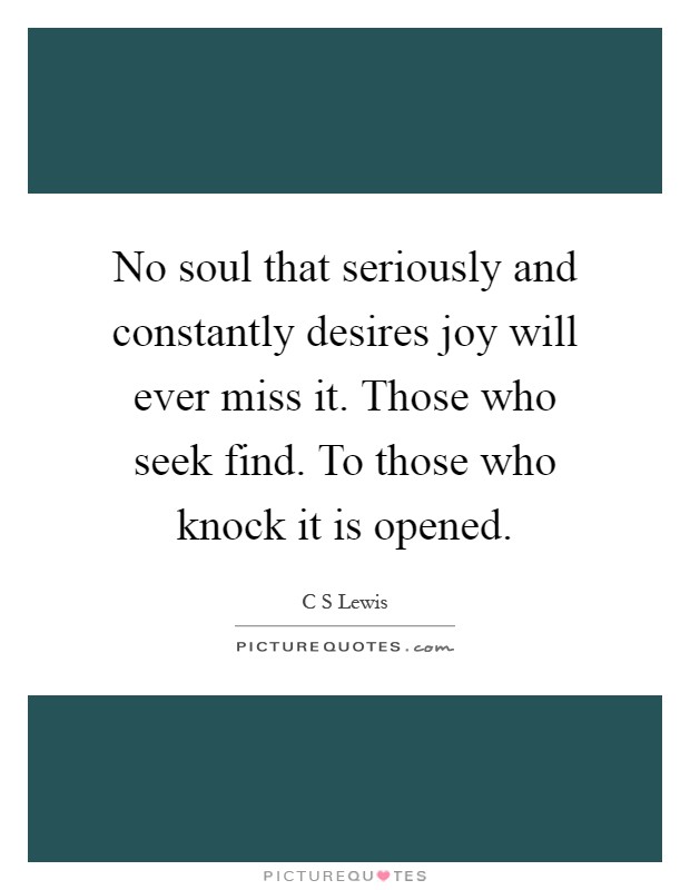 No soul that seriously and constantly desires joy will ever miss it. Those who seek find. To those who knock it is opened Picture Quote #1
